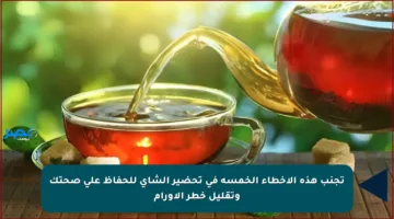 تجنب هذه الأخطاء الخمسة في تحضير الشاي للحفاظ على صحتك وتقليل خطر الأورام